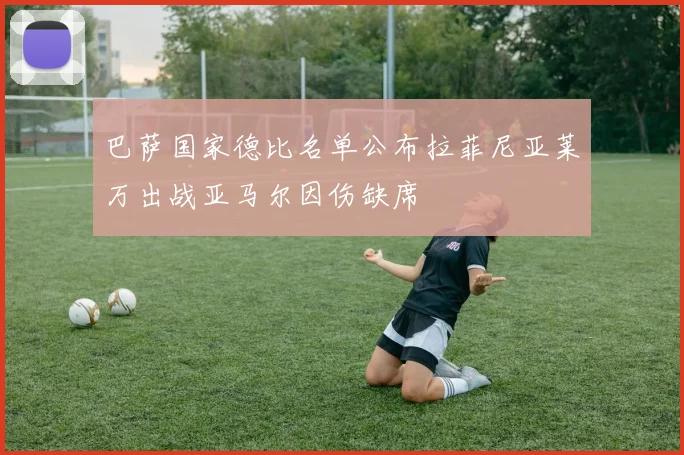 巴萨国家德比名单公布拉菲尼亚莱万出战亚马尔因伤缺席