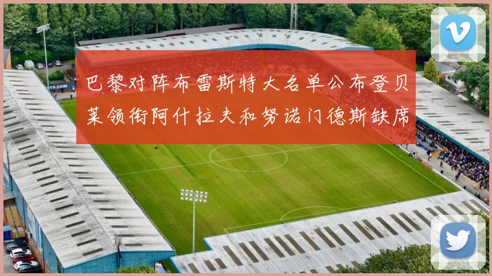巴黎对阵布雷斯特大名单公布登贝莱领衔阿什拉夫和努诺门德斯缺席